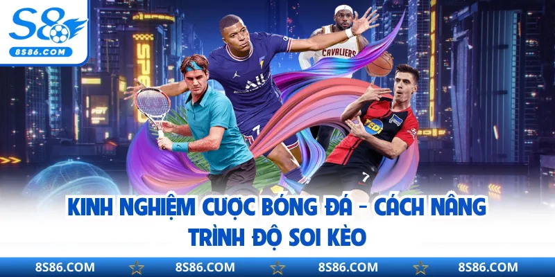 Kinh Nghiệm Cược Bóng Đá - Cách Nâng Trình Độ Soi Kèo