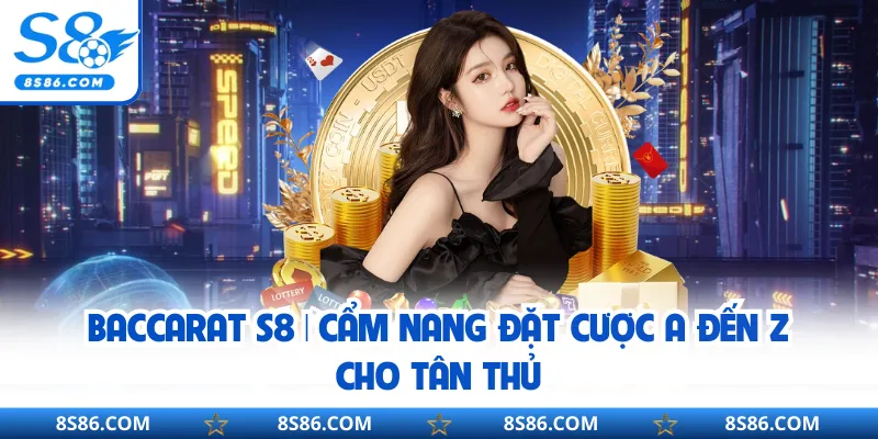 Baccarat S8 | Cẩm Nang Đặt Cược A Đến Z Cho Tân Thủ