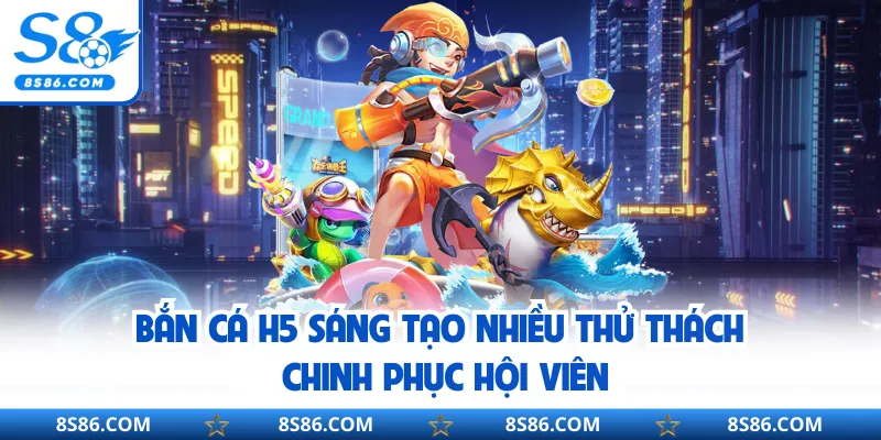 Bắn cá H5 sáng tạo nhiều thử thách chinh phục hội viên