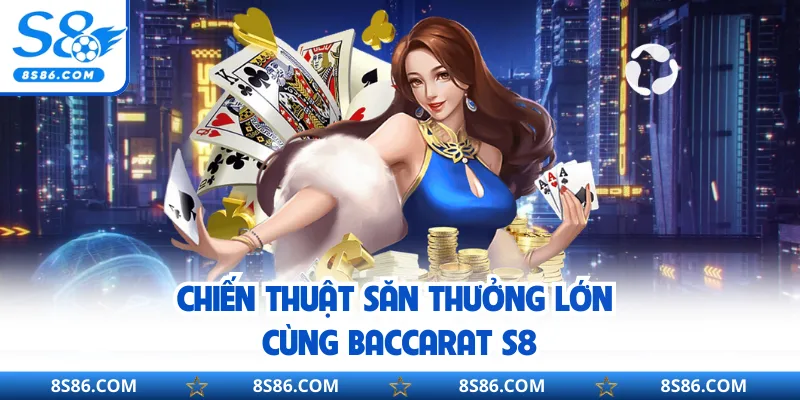 Chiến thuật săn thưởng lớn cùng Baccarat S8