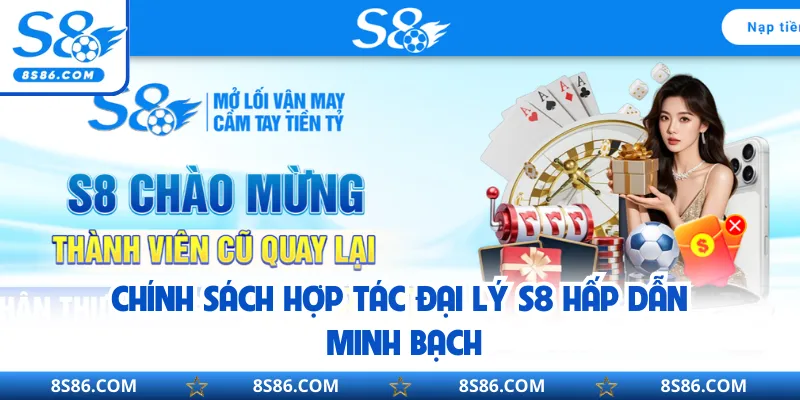 Chính sách hợp tác đại lý S8 hấp dẫn minh bạch
