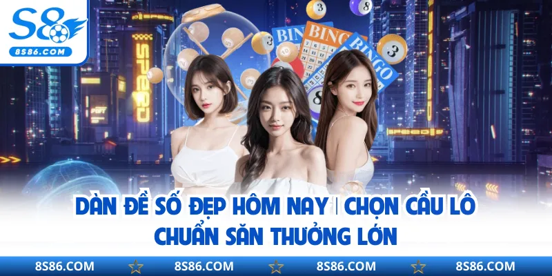 Dàn Đề Số Đẹp Hôm Nay | Chọn Cầu Lô Chuẩn Săn Thưởng Lớn