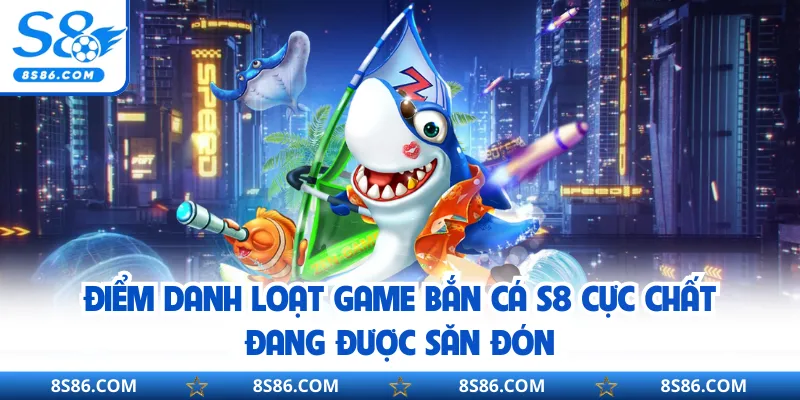 Điểm danh loạt game bắn cá S8 cực chất đang được săn đón
