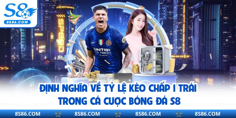 Định nghĩa về tỷ lệ kèo chấp 1 trái trong cá cược bóng đá S8