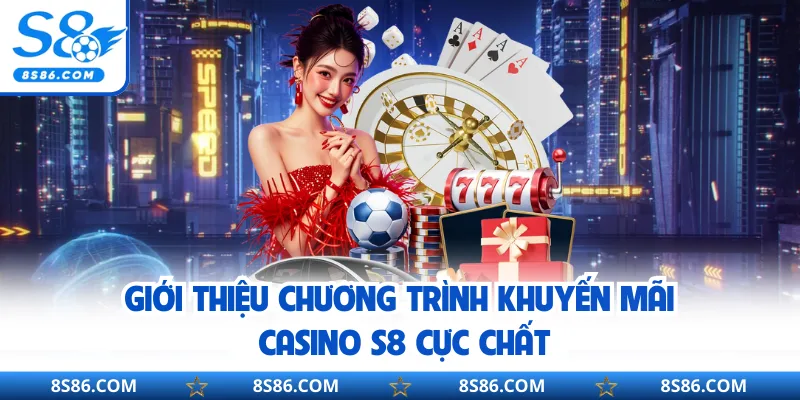 Giới thiệu chương trình khuyến mãi casino S8 cực chất