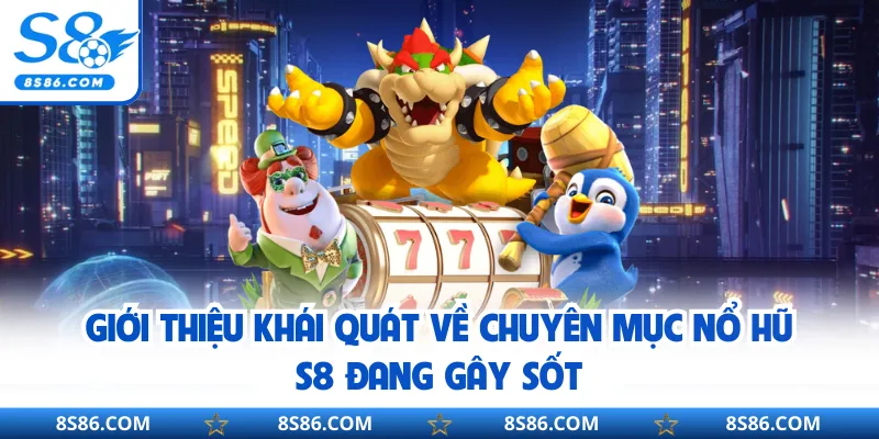 Giới thiệu khái quát về chuyên mục nổ hũ S8 đang gây sốt