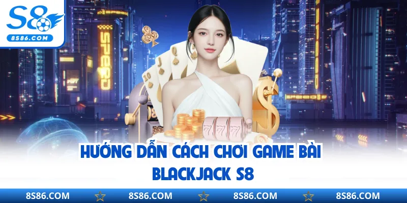 Hướng dẫn cách chơi game bài Blackjack S8