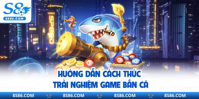 Hướng dẫn cách thức trải nghiệm game bắn cá
