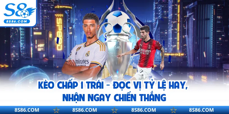 Kèo Chấp 1 Trái - Đọc Vị Tỷ Lệ Hay, Nhận Ngay Chiến Thắng