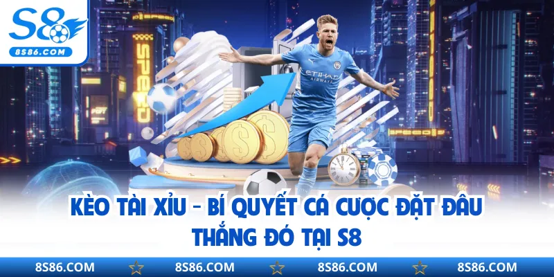Kèo Tài Xỉu - Bí Quyết Cá Cược Đặt Đâu Thắng Đó Tại S8