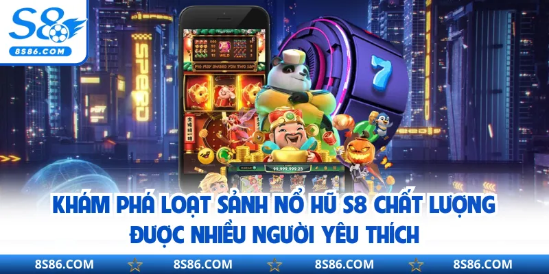 Khám phá loạt sảnh nổ hũ S8 chất lượng được nhiều người yêu thích