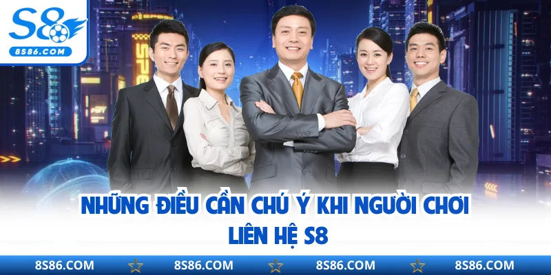 Những điều cần chú ý khi người chơ liên hệ S8