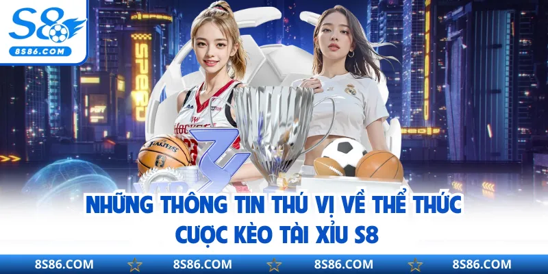 Những thông tin thú vị về thể thức cược kèo tài xỉu S8