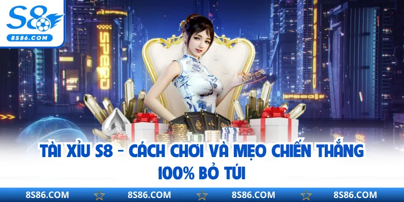 Tài Xỉu S8 - Cách Chơi Và Mẹo Chiến Thắng 100% Bỏ Túi