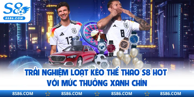 Trải nghiệm loạt kèo thể thao S8 hot với mức thưởng xanh chín